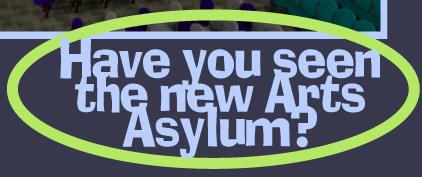 Have You Seen the new Arts Asylum?
